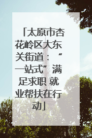 太原市杏花岭区大东关街道：“一站式”满足求职 就业帮扶在行动