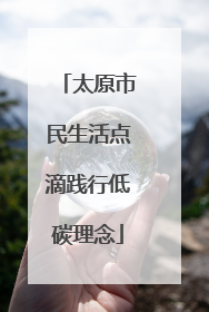太原市民生活点滴践行低碳理念