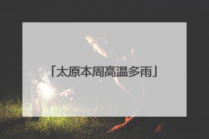 太原本周高温多雨