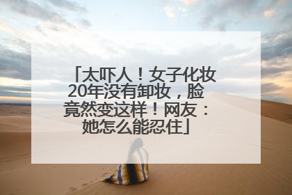太吓人！女子化妆20年没有卸妆，脸竟然变这样！网友：她怎么能忍住