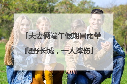 夫妻俩端午假期冒雨攀爬野长城，一人摔伤
