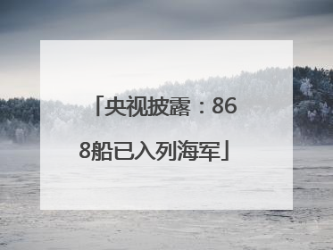 央视披露：868船已入列海军