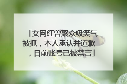 女网红曾聚众吸笑气被抓，本人承认并道歉，目前账号已被禁言