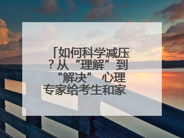 如何科学减压？从“理解”到“解决” 心理专家给考生和家长支“心”招