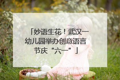 妙语生花！武汉一幼儿园举办创意语言节庆“六一”