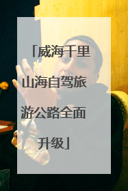 威海千里山海自驾旅游公路全面升级