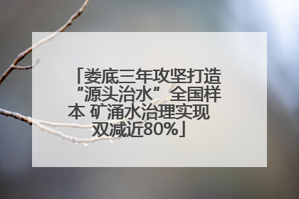 娄底三年攻坚打造“源头治水”全国样本 矿涌水治理实现双减近80%