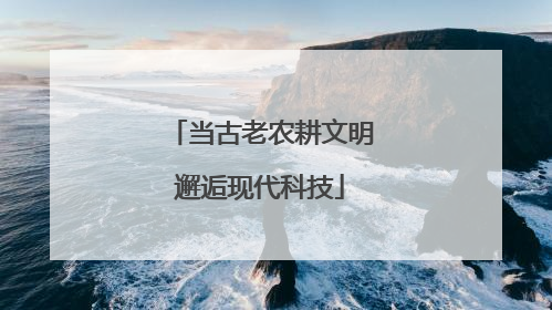 当古老农耕文明邂逅现代科技