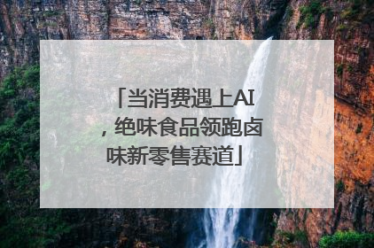 当消费遇上AI，绝味食品领跑卤味新零售赛道