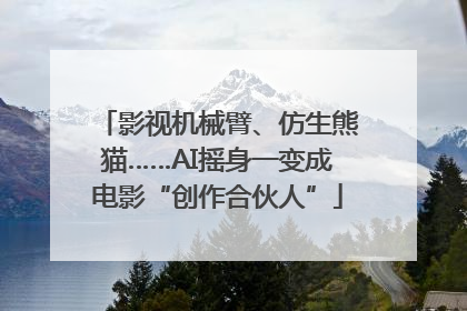 影视机械臂、仿生熊猫……AI摇身一变成电影“创作合伙人”