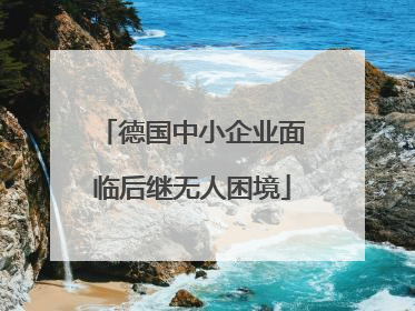 德国中小企业面临后继无人困境