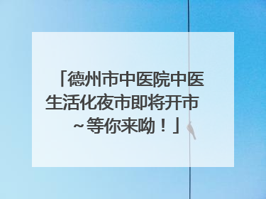 德州市中医院中医生活化夜市即将开市～等你来呦！