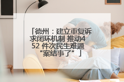 德州：建立重复诉求闭环机制 推动452 件次民生难题 “案结事了”
