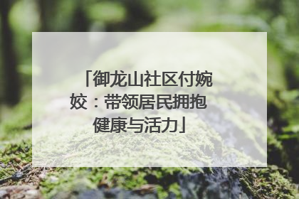 御龙山社区付婉姣：带领居民拥抱健康与活力