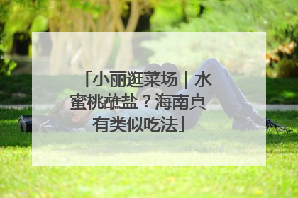 小丽逛菜场｜水蜜桃蘸盐？海南真有类似吃法