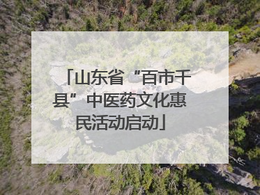 山东省“百市千县”中医药文化惠民活动启动