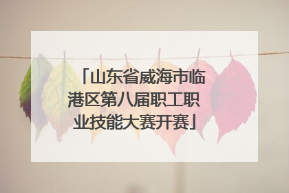 山东省威海市临港区第八届职工职业技能大赛开赛