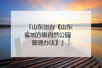 山东出台《山东省地方级自然公园管理办法》