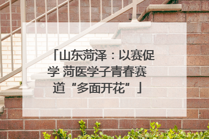山东菏泽：以赛促学 菏医学子青春赛道“多面开花”