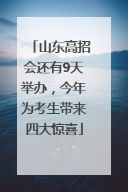 山东高招会还有9天举办，今年为考生带来四大惊喜