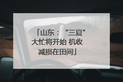 山东：“三夏”大忙将开始 机收减损在田间