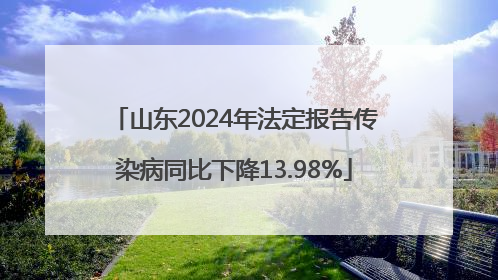 山东2024年法定报告传染病同比下降13.98%