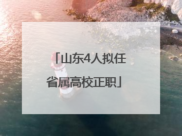 山东4人拟任省属高校正职