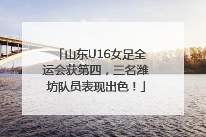 山东U16女足全运会获第四，三名潍坊队员表现出色！