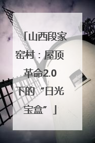 山西段家窑村：屋顶革命2.0下的“日光宝盒”