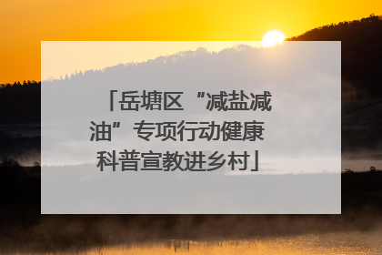 岳塘区“减盐减油”专项行动健康科普宣教进乡村