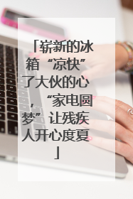 崭新的冰箱“凉快”了大伙的心，“家电圆梦”让残疾人开心度夏