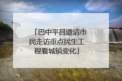 巴中平昌邀请市民走访重点民生工程看城镇变化