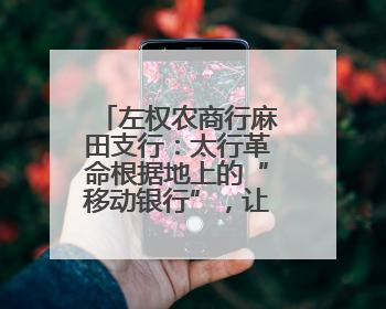 左权农商行麻田支行：太行革命根据地上的“移动银行”，让八十四岁老人笑开颜