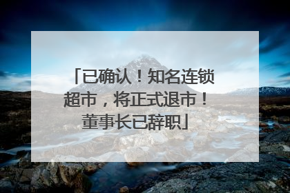 已确认！知名连锁超市，将正式退市！董事长已辞职