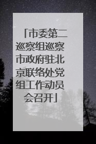 市委第二巡察组巡察市政府驻北京联络处党组工作动员会召开