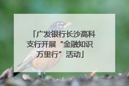 广发银行长沙高科支行开展“金融知识万里行”活动