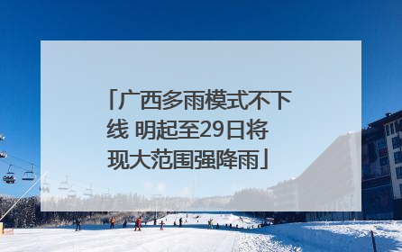 广西多雨模式不下线 明起至29日将现大范围强降雨