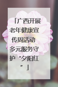 广西开展老年健康宣传周活动 多元服务守护“夕阳红”