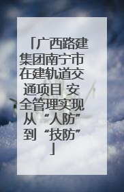 广西路建集团南宁市在建轨道交通项目 安全管理实现从“人防”到“技防”