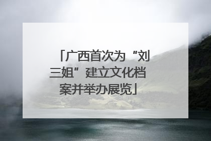 广西首次为“刘三姐”建立文化档案并举办展览