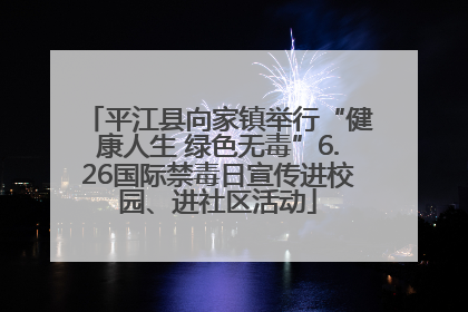平江县向家镇举行“健康人生 绿色无毒”6.26国际禁毒日宣传进校园、进社区活动