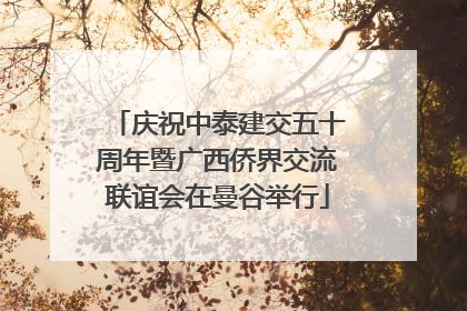 庆祝中泰建交五十周年暨广西侨界交流联谊会在曼谷举行