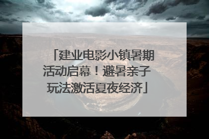 建业电影小镇暑期活动启幕！避暑亲子玩法激活夏夜经济