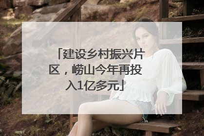建设乡村振兴片区，崂山今年再投入1亿多元