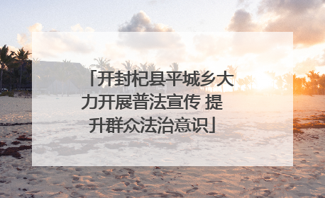开封杞县平城乡大力开展普法宣传 提升群众法治意识