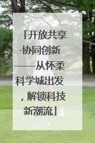 开放共享·协同创新——从怀柔科学城出发，解锁科技新潮流