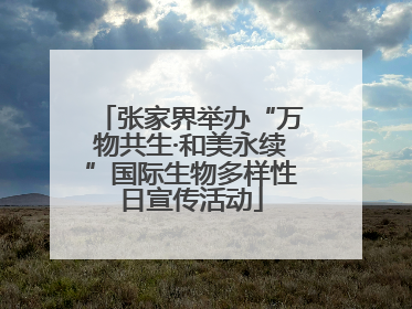 张家界举办“万物共生·和美永续”国际生物多样性日宣传活动