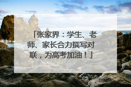 张家界：学生、老师、家长合力撰写对联，为高考加油！