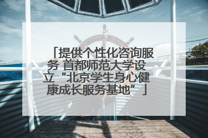 提供个性化咨询服务 首都师范大学设立“北京学生身心健康成长服务基地”