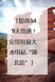 提前349天贯通！安哥拉最大水电站“湖北造”